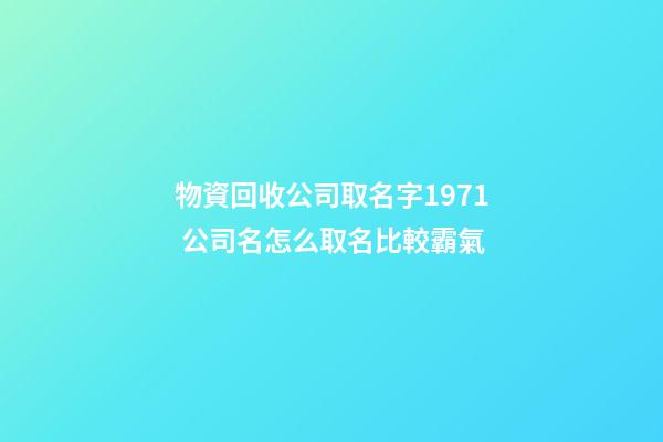 物資回收公司取名字1971 公司名怎么取名比較霸氣-第1張-公司起名-玄機派